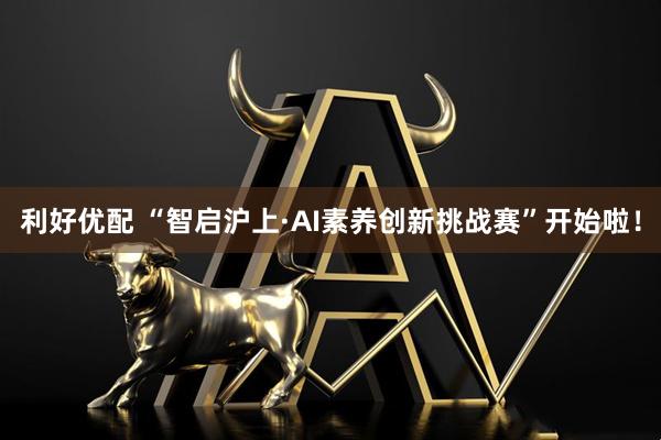 利好优配 “智启沪上·AI素养创新挑战赛”开始啦！