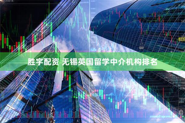 胜宇配资 无锡英国留学中介机构排名